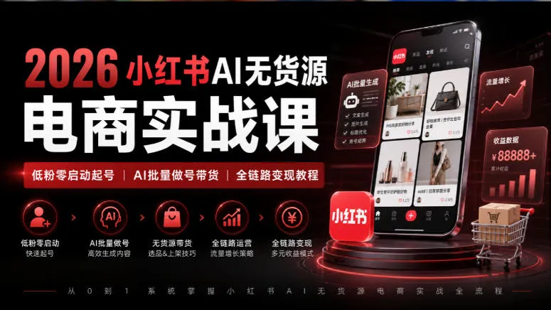 2026小红书AI无货源电商实战课｜低粉零启动起号｜AI批量做号带货全链路变现教程-706资源网