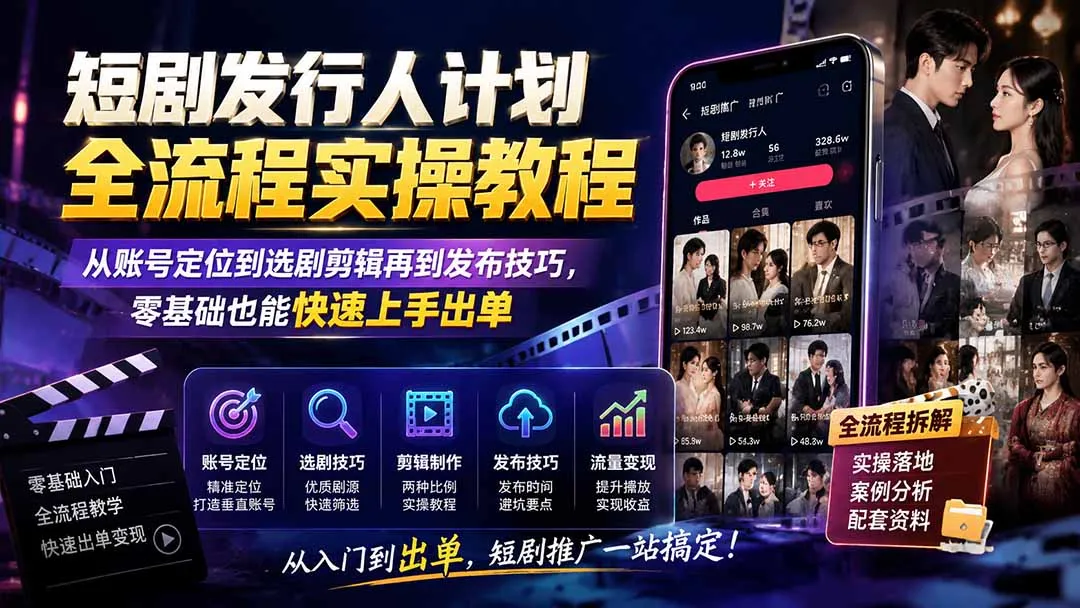 短剧发行人计划全流程实操教程；从账号定位到选剧剪辑再到发布技巧，零基础也能快速上手出单-706资源网