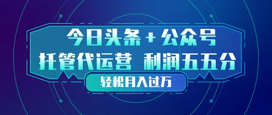 头条加公众号 托管代运营 利润分成模式 轻松月入过万-706资源网
