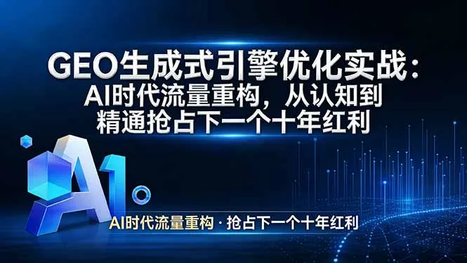 GEO 生成式引擎优化实战：AI时代流量重构，从认知到精通抢占下一个十年红利-706资源网