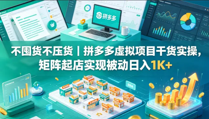 不囤货不压货｜拼多多虚拟项目干货实操，矩阵起店实现被动日入1K+【揭秘】-706资源网