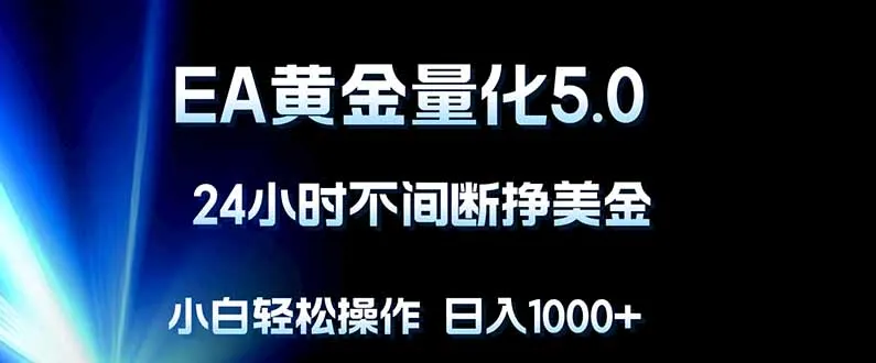 EA黄金量化5.0，24小时不间断挣美金，小白轻松上手，日入1000+-706资源网