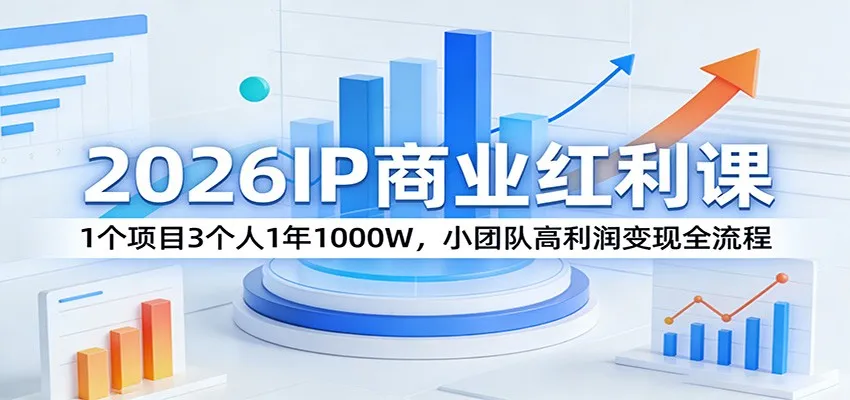 2026IP商业红利课：1个项目3个人1年1000W，小团队高利润变现全流程-706资源网