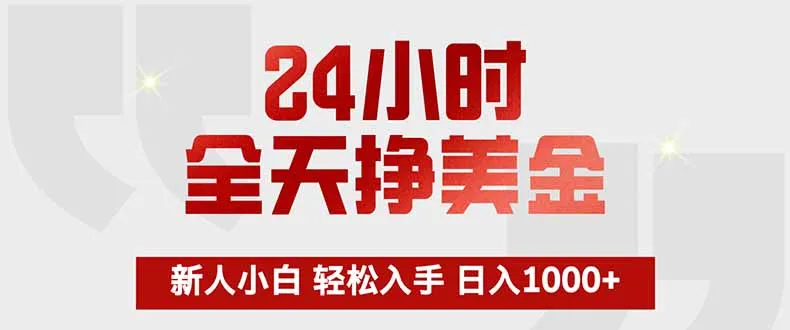 24小时全天挣美金，新人小白轻松入手，长期稳定，日入1000+-706资源网