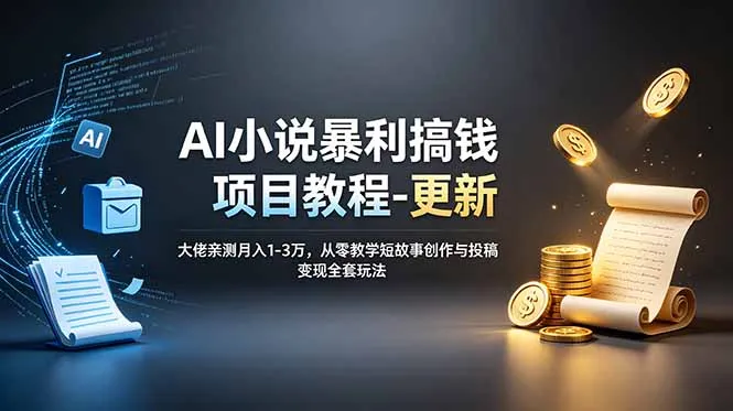 AI小说暴利搞钱项目教程-更新，大佬亲测月入1-3万，从零教学短故事创作与投稿变现全套玩法-706资源网