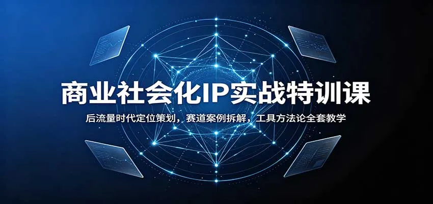 商业社会化IP实战特训课：后流量时代定位策划，赛道案例拆解，工具方法论全套教学-706资源网