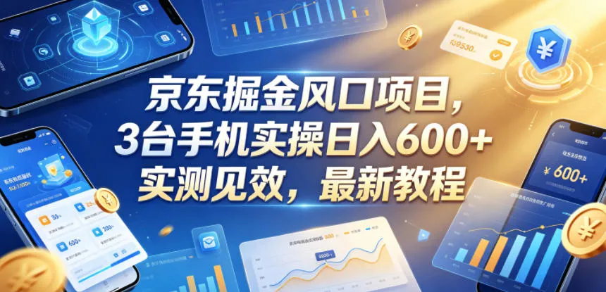 京东掘金风口项目,3台手机实操日入600+,实测见效,最新教程【揭秘】-706资源网