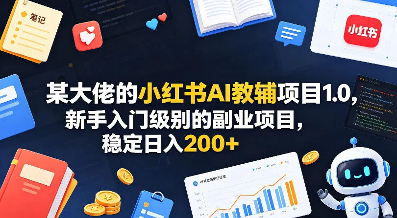 某大佬的小红书AI教辅项目1.0，新手入门级别的副业项目，稳定日入200+-706资源网