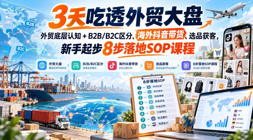 3天吃透外贸大盘，外贸底层认知+B2B/B2C区分、海外抖音带货、选品获客，新手起步8步落地SOP课程-706资源网