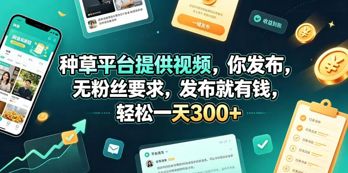 种草平台提供视频，你发布，无粉丝要求，发布就有钱，轻松一天300+【揭秘】-706资源网