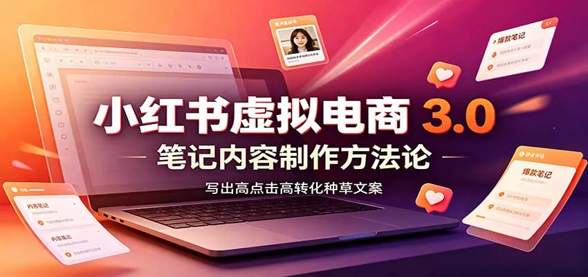 小红书虚拟电商3.0：账号搭建选品开店，笔记内容制作，矩阵投放教学-706资源网
