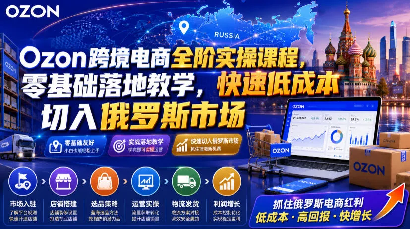Ozon跨境电商全阶实操课程,零基础落地教学,快速低成本切入俄罗斯市场-706资源网