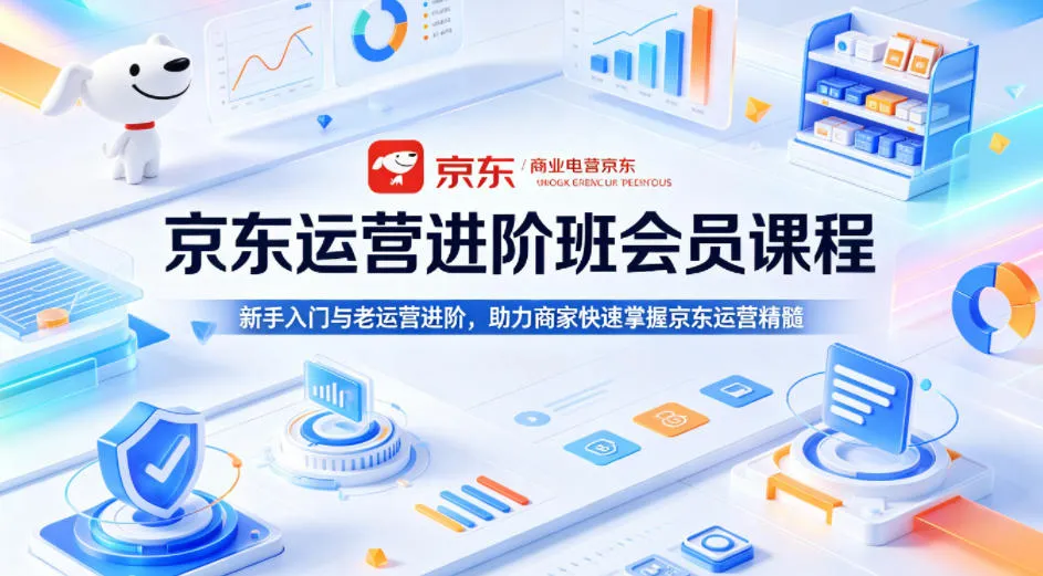 京东运营进阶班会员课程，新手入门与老运营进阶，助力商家快速掌握京东运营精髓-706资源网